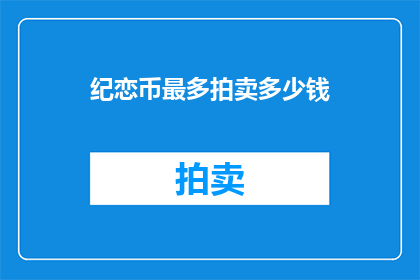 纪恋币最多拍卖多少钱(纪恋币最高拍卖价值是多少？)