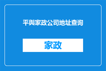 平舆家政公司地址查询(如何查询平舆家政公司的详细地址？)