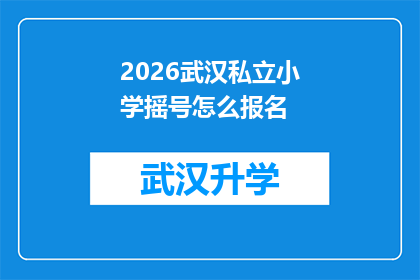 2026武汉私立小学摇号怎么报名(2026年武汉私立小学摇号报名流程及注意事项)