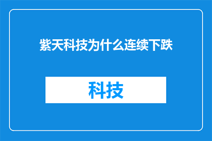 紫天科技为什么连续下跌(紫天科技股价持续下挫，背后的原因究竟是什么？)