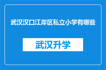 武汉汉口江岸区私立小学有哪些(武汉汉口江岸区私立小学有哪些？)