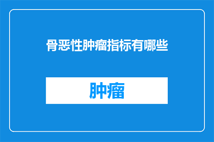 骨恶性肿瘤指标有哪些(骨恶性肿瘤的诊断指标有哪些？)