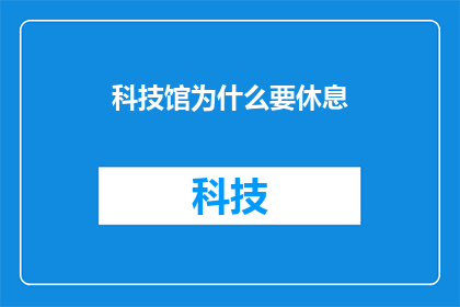 科技馆为什么要休息(科技馆为何需要休息？探究其背后的原因与意义)