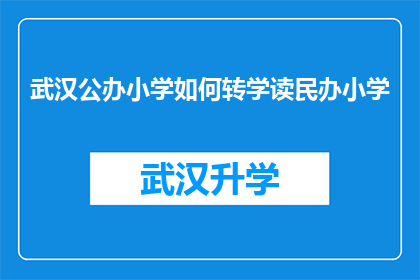 武汉公办小学如何转学读民办小学(武汉公办小学学生如何成功转入民办小学就读？)