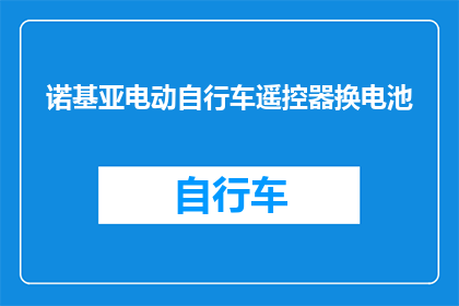 诺基亚电动自行车遥控器换电池(如何为诺基亚电动自行车更换遥控器电池？)