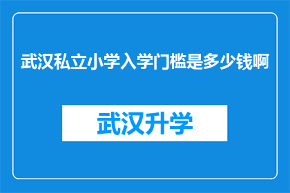 武汉私立小学入学门槛是多少钱啊(武汉私立小学入学门槛究竟需要多少资金？)
