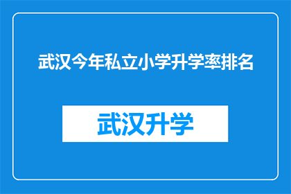 武汉今年私立小学升学率排名(武汉私立小学升学率排名揭晓：今年表现如何？)