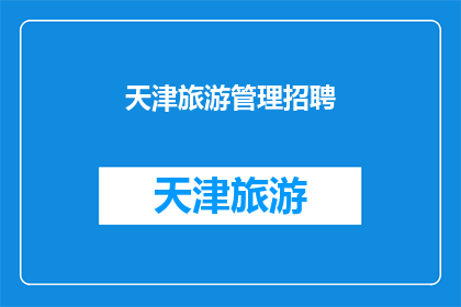 天津旅游管理招聘(天津旅游管理岗位招聘信息，您准备好加入我们了吗？)