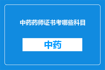 中药药师证书考哪些科目(中药药师证书考试涵盖哪些科目？)