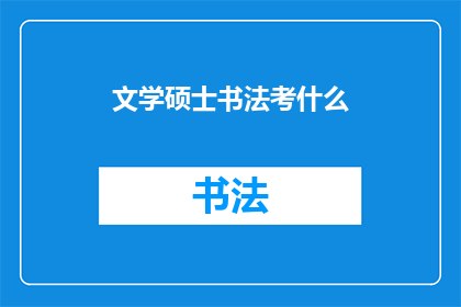 文学硕士书法考什么(文学硕士书法考试内容是什么？)