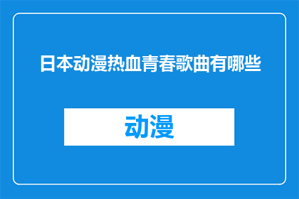 日本动漫热血青春歌曲有哪些(探索日本动漫中那些热血青春的主题曲，它们是如何激发观众的热情和共鸣？)