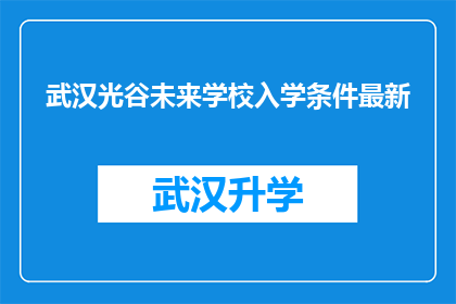 武汉光谷未来学校入学条件最新(武汉光谷未来学校入学条件最新信息，您是否满足这些要求？)