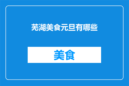 芜湖美食元旦有哪些(芜湖美食元旦盛宴：你期待的美味有哪些？)