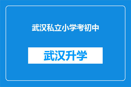 武汉私立小学考初中(武汉私立小学如何准备迎接初中入学考试？)