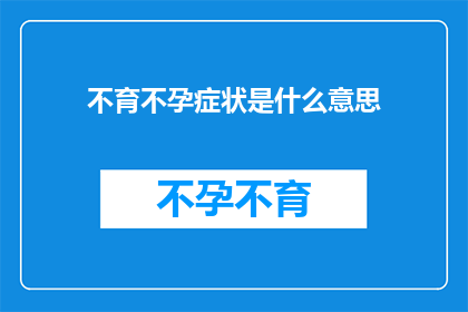 不育不孕症状是什么意思(不育不孕症状是什么意思？探究生育障碍的深层含义)