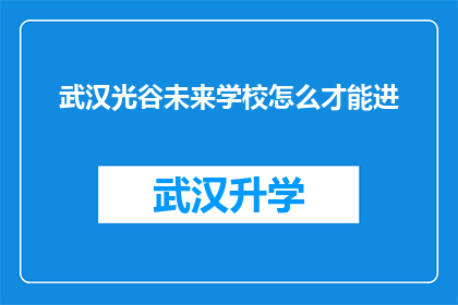 武汉光谷未来学校怎么才能进(武汉光谷未来学校如何进入？)