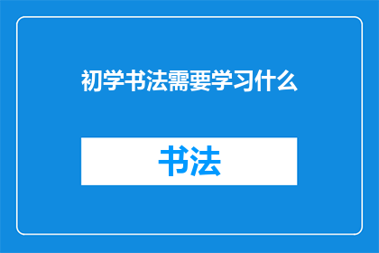 初学书法需要学习什么(初学书法，你需掌握哪些基础知识？)