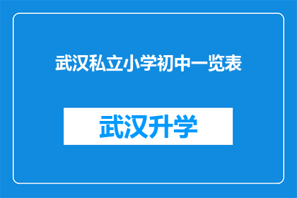 武汉私立小学初中一览表(武汉私立小学和初中的全面一览表：您是否了解这些学校的特色与优势？)