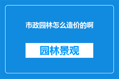 市政园林怎么造价的啊(市政园林建设成本如何计算？)