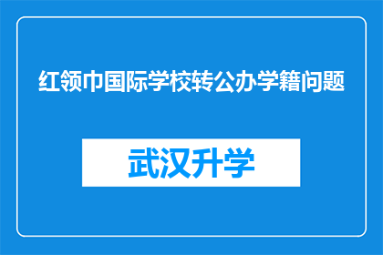 红领巾国际学校转公办学籍问题(红领巾国际学校学生转公办学籍的疑问：如何顺利实现？)