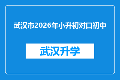 武汉市2026年小升初对口初中(2026年武汉市小升初对口初中选择指南：家长和学生如何准备？)