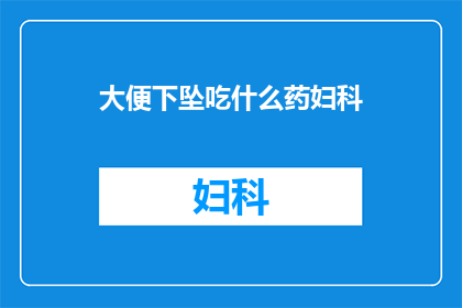 大便下坠吃什么药妇科(面对大便下坠问题，您应该选择哪种药物来治疗妇科疾病？)