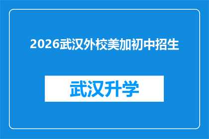 2026武汉外校美加初中招生(2026年武汉外校美加初中的招生信息是否已经公布？)