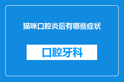 猫咪口腔炎后有哪些症状(猫咪口腔炎后有哪些症状？)