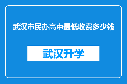 武汉市民办高中最低收费多少钱(武汉市民办高中最低收费是多少？)