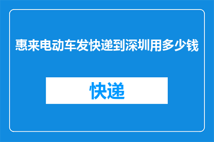 惠来电动车发快递到深圳用多少钱(惠来电动车寄快递到深圳需要多少费用？)