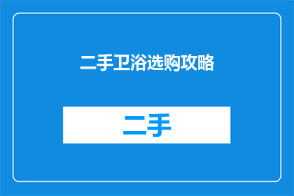 二手卫浴选购攻略(如何挑选出性价比最高的二手卫浴产品？)