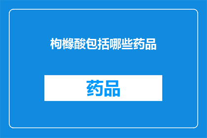 枸橼酸包括哪些药品(枸橼酸在药品中扮演着哪些角色？)