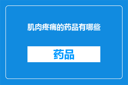 肌肉疼痛的药品有哪些(有哪些药品可以缓解肌肉疼痛？)