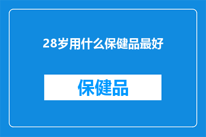 28岁用什么保健品最好(28岁的最佳保健品选择：您应该考虑哪些补充品？)