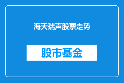 海天瑞声股票走势(海天瑞声股票走势如何？投资者应关注哪些关键指标？)