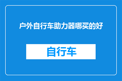 户外自行车助力器哪买的好(户外骑行爱好者，您知道在哪里可以购买到优质的自行车助力器吗？)