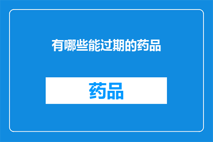 有哪些能过期的药品(哪些药品可能已经过期？)