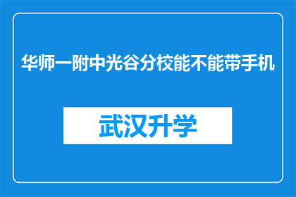 华师一附中光谷分校能不能带手机(华师一附中光谷分校是否允许携带手机？)