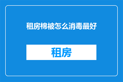 租房棉被怎么消毒最好(如何有效消毒租房中的棉被以保障健康？)