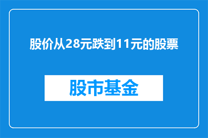 股价从28元跌到11元的股票(股价从28元跌至11元，这样的股票值得投资吗？)