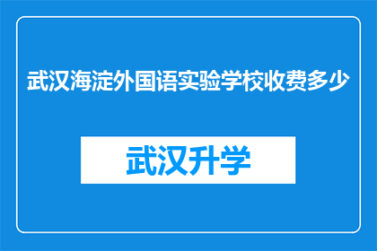 武汉海淀外国语实验学校收费多少(武汉海淀外国语实验学校的费用是多少？)
