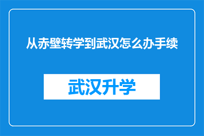 从赤壁转学到武汉怎么办手续(如何从赤壁转学到武汉并完成相关手续？)