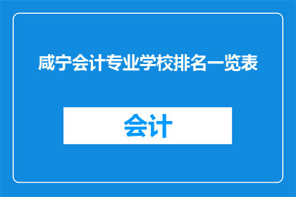 咸宁会计专业学校排名一览表(咸宁会计专业学校排名一览表：哪些学校在会计教育领域表现卓越？)