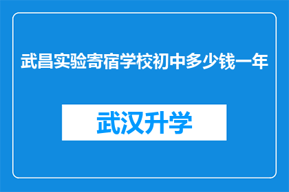 武昌实验寄宿学校初中多少钱一年(武昌实验寄宿学校初中一年的费用是多少？)