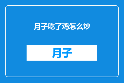 月子吃了鸡怎么炒(月子期间食用鸡肉，如何进行美味的炒制？)
