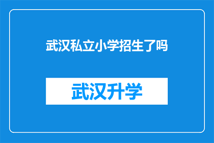 武汉私立小学招生了吗(武汉私立小学是否已经开始招生？)