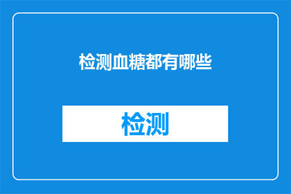检测血糖都有哪些(检测血糖的多种方法：您知道有哪些吗？)