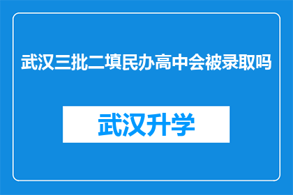 武汉三批二填民办高中会被录取吗(武汉三批二填民办高中录取情况如何？)