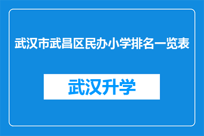 武汉市武昌区民办小学排名一览表(武汉市武昌区民办小学排名一览表：哪些学校在教育质量设施或特色课程上脱颖而出？)