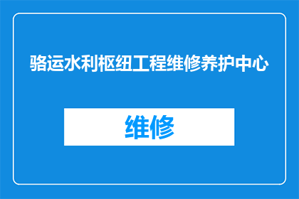 骆运水利枢纽工程维修养护中心(骆运水利枢纽工程维修养护中心：维护与保养的奥秘是什么？)
